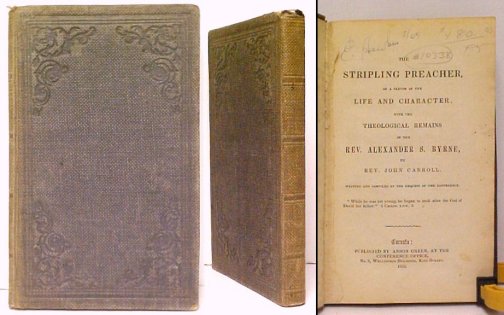 Stripling Preacher, or a Sketch of the Life and Character, with the Theological Remains of the Rev. Alexander S. Byrne. Written and compiled at the request of the conference First Edition