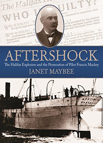 Aftershock : The Halifax Explosion and the Persecution of Pilot Francis Mackey. First Edition