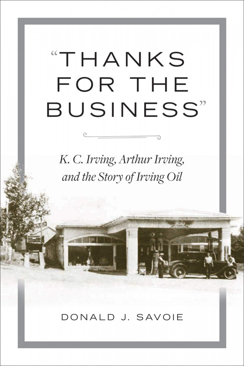 Thanks for the Business : K.C. Irving, Arthur Irving, and the Story of Irving Oil. First Edition in dustjacket.