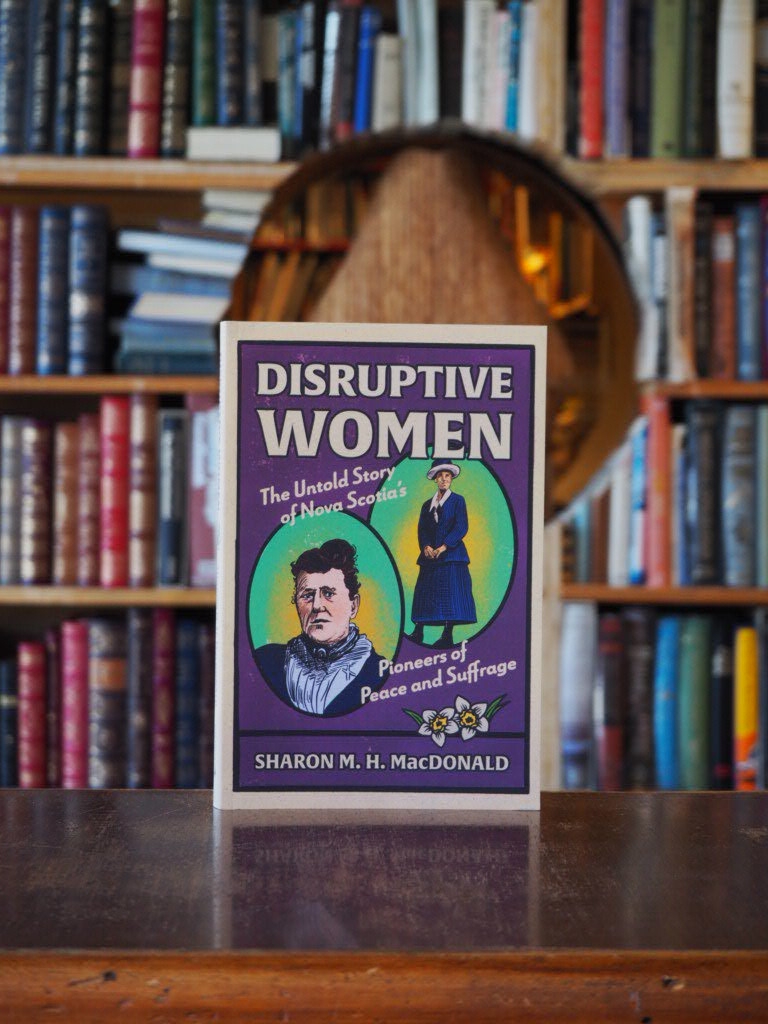 Disruptive Women : The Untold Story of Nova Scotia's Pioneers of Peace and Suffrage. 1st edition
