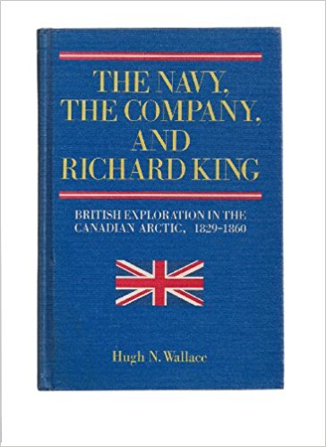 The Navy, the Company, and Richard King : British Exploration in the Canadian Arctic, 1829-1860. First Edition