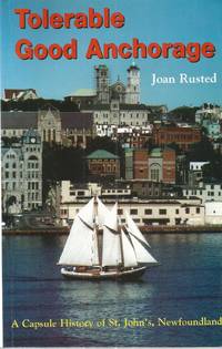 Tolerable Good Anchorage : A Capsule History of St. John's, Newfoundland. First Edition