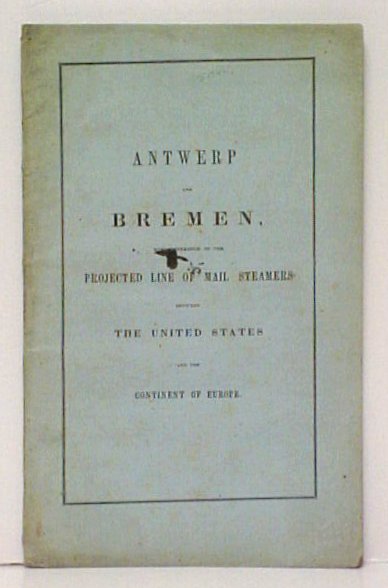 Image for Antwerp and Bremen with reference to the Projected Line of Mail Steamers between the United States and the Continent of Europe 