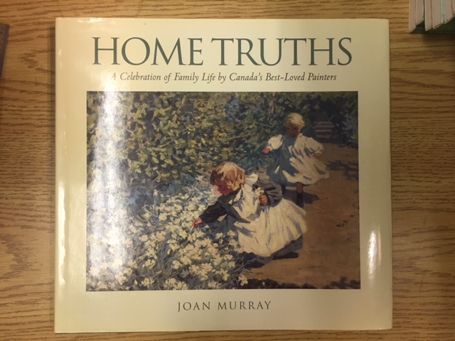 Home Truths : A Celebration of Family Life by Canada's Best-Loved Painters. First Edition in dustjacket.