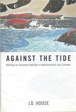 Against the Tide : Battling for Economic Renewal in Newfoundland and Labrador. Second Printing in dust jacket.