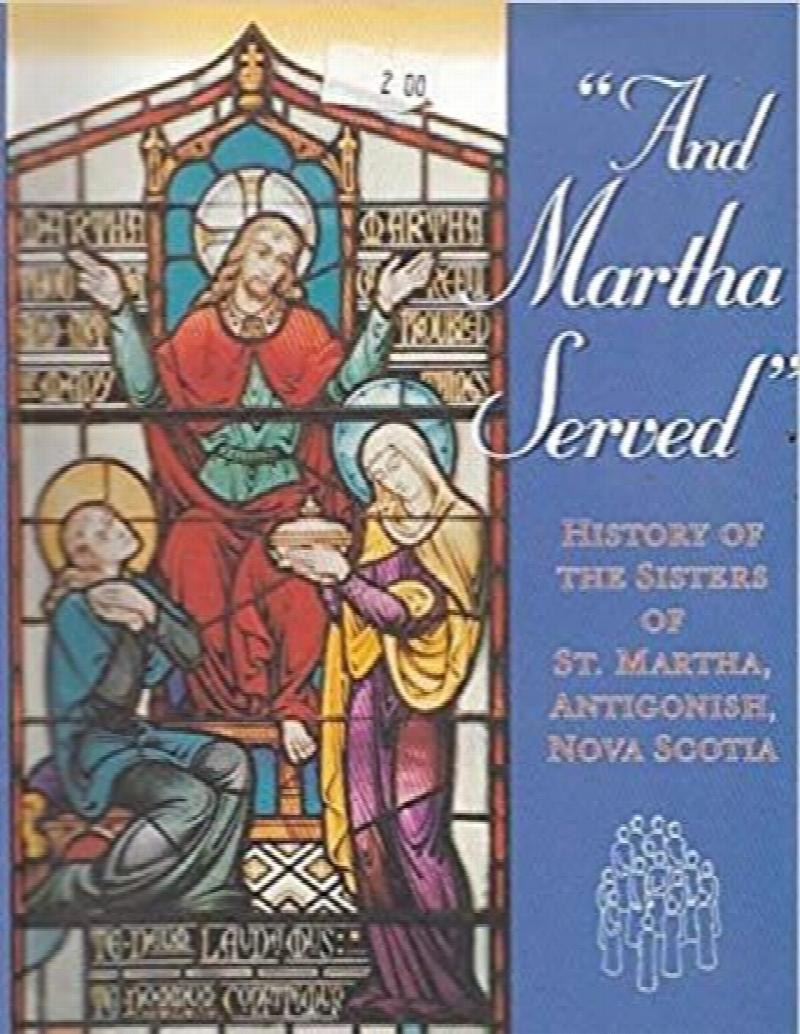 And Martha Served : History of the Sisters of St. Martha, Antigonish, Nova Scotia. First Edition