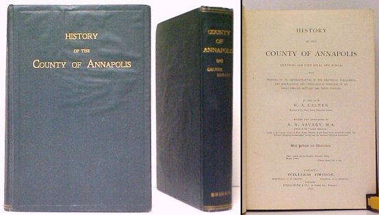 History of the County of Annapolis Including Old Port Royal and Acadia, with Memoirs of Its Representatives in the Provincial Parliament, and Biographical and Genealogical Sketches of Its Early English Settlers and Their Families. By the Late W.A. Calnek.