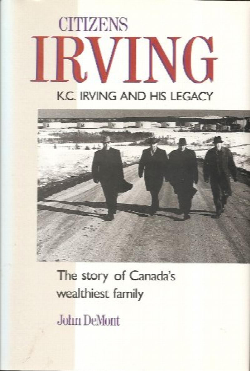 Image for Citizens Irving : K.C. Irving and His Legacy : The Story of Canada's Wealthiest Family. Second Printing in dust jacket. Citizens Irving : K.C. Irving and His Legacy : The Story of Canada's Wealthiest Family. Second Printing in dust jacket.