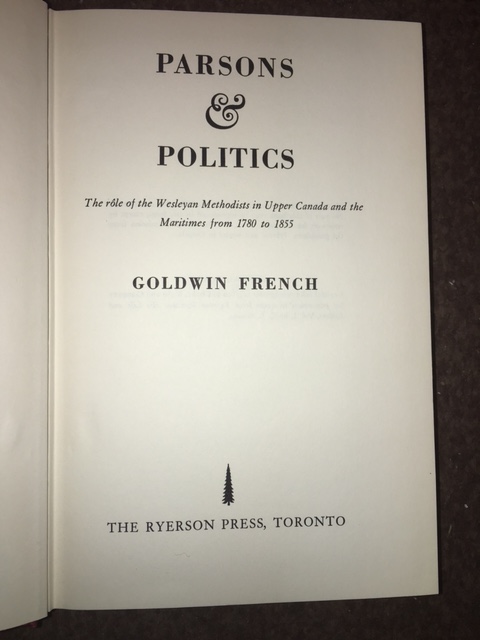 Parsons & Politics : The rle of the Wesleyan Methodists in Upper Canada and the Maritimes from 1780 to 1855. First Edition in dustjacket.