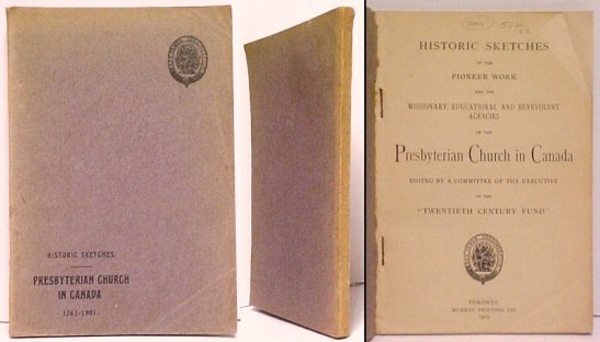 Historic Sketches of the Pioneer Work and the Missionary, Educational and Benevolent Agencies of the Presbyterian Churches of Canada