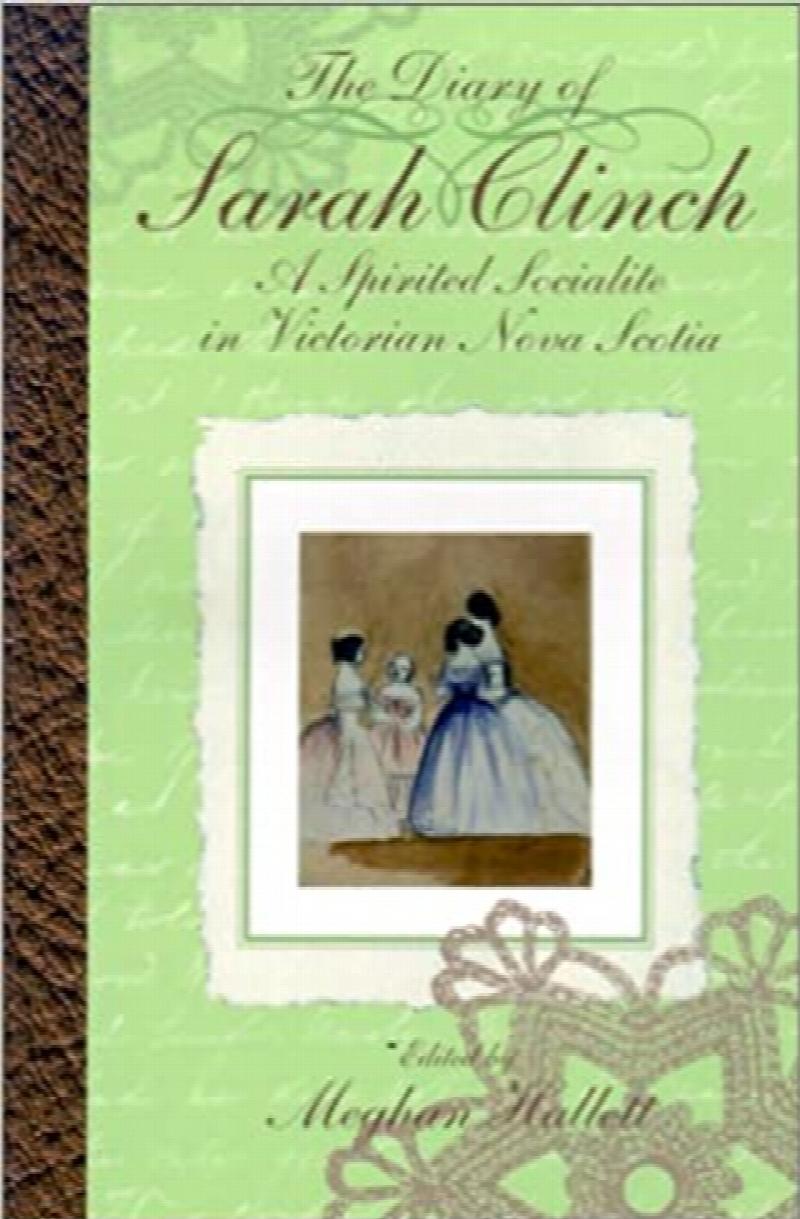 The Diary of Sarah Clinch : A Spirited Socialite in Victorian Nova Scotia. First Edition
