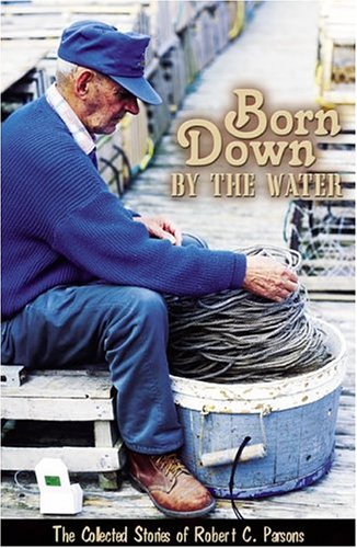Born Down by the Water : The Collected Stories of Robert C. Parsons. First Edition