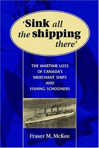 Image for Sink All the Shipping There : The Wartime Loss of Canada's Merchant Ships and Fishing Schooners. First Edition in dustjacket.