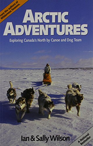 Arctic Adventures: Exploring Canada's North by Canoe and Dog Team. First Edition