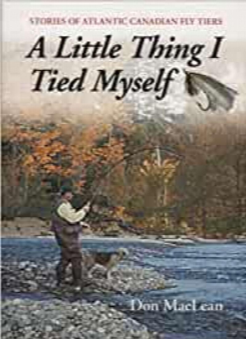 Image for A Little Thing I Tied Myself : Stories of Atlantic Canadian Fly Tiers.   First Edition, Signed