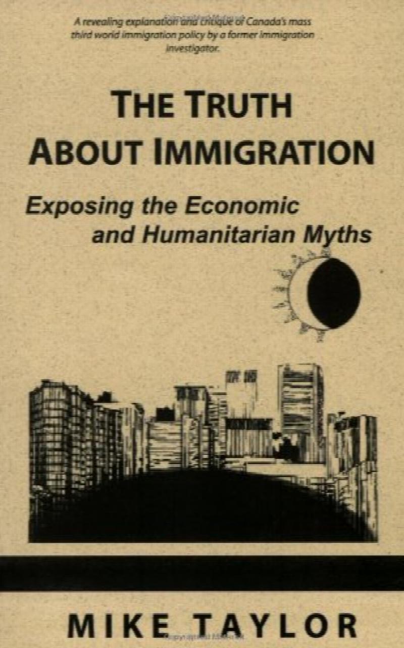 The Truth About Immigration : Exposing the Economic and Humanitarian Myths : A revealing explanation and critique of Canada's mass third world immigration policy by a former immigration investigator. First Edition, Signed.