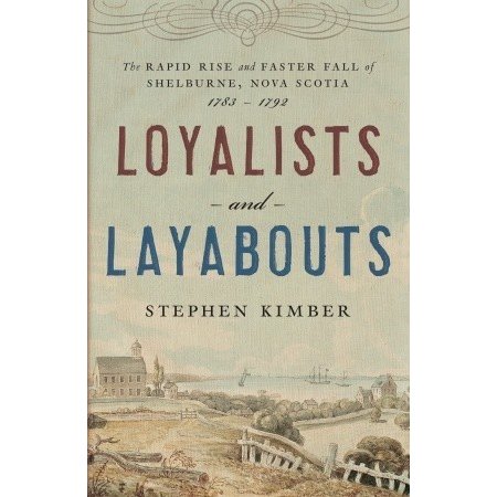 Loyalists and Layabouts : The Rapid Rise and Faster Fall of Shelburne, NovaScotia, 1783-1792. First Edition in dustjacket.