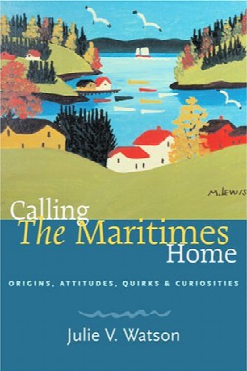 Calling the Maritimes Home : Origins, Attitudes, Quirks & Curiosities. Revised Edition