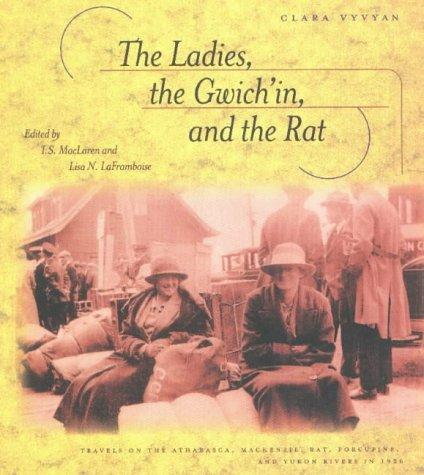 Ladies, the Gwich'in, and the Rat : Travels on the Athabasca, Mackenzie, Rat, Porcupine, and Yukon Rivers in 1926.