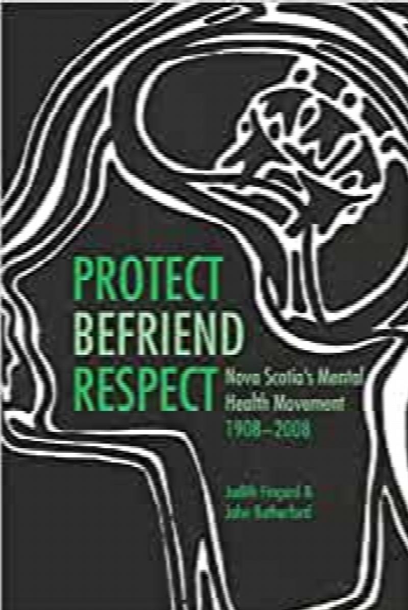 Image for Protect, Befriend, Respect : Nova Scotia's Mental Health Movement 1908-2008. First Edition Protect, Befriend, Respect : Nova Scotia's Mental Health Movement 1908-2008. First Edition