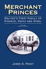 Merchant Princes : Halifax's First Family of Finance, Ships and Steel. First Edition in dust jacket
