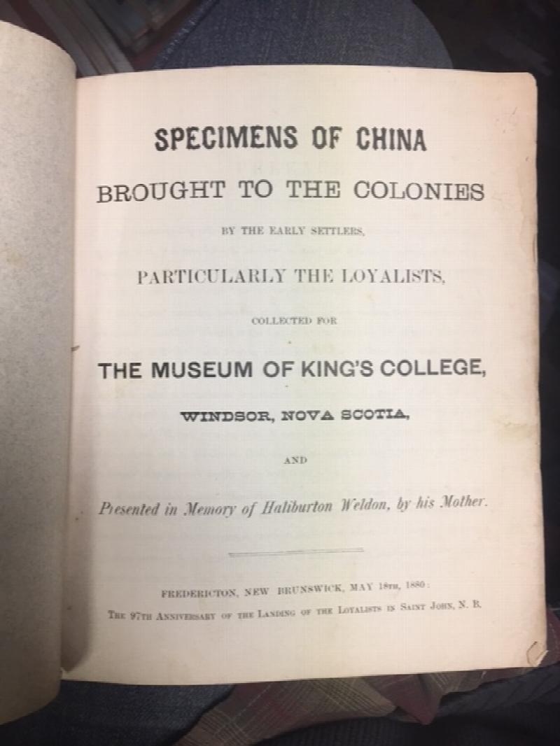 Specimens of China Brought to the Colonies by the Early Settlers, Particularly the Loyalists, collected for the Museum of King's College,Windsor, NovaScotia, and Presented in Memory of Haliburton Weldon, by his Mother.