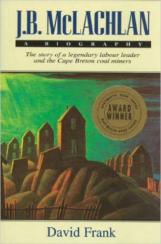 J.B. McLachlan: A Biography: The story of a legendary labour leader and theCape Breton coal miners. First Edition in dustjacket