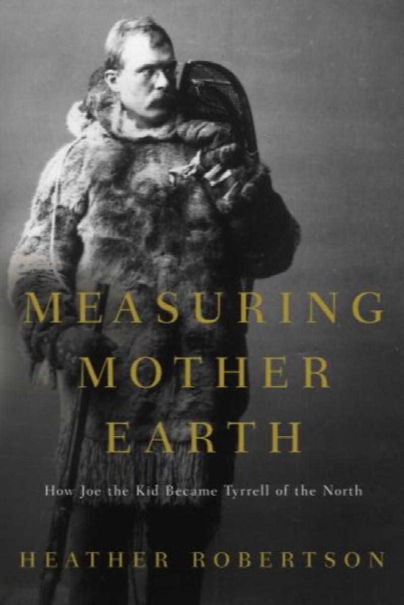 Image for Measuring Mother Earth : How Joe the Kid became Tyrrell of the North. First Edition in dust jacket. Measuring Mother Earth : How Joe the Kid became Tyrrell of the North. First Edition in dust jacket.