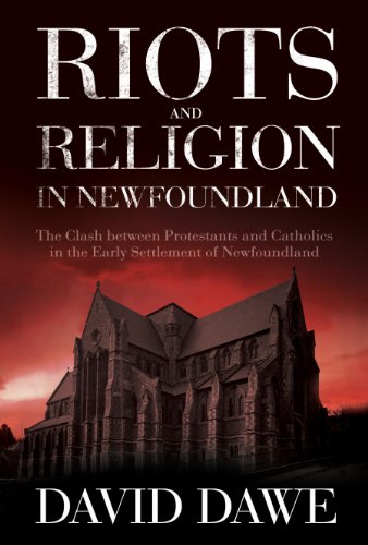 Riots and Religion in Newfoundland : The Clash between Protestants and Catholics in the Early Settlement of Newfoundland. First Edition