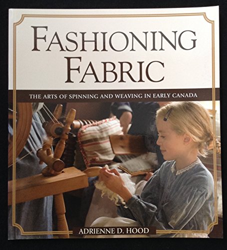 Fashioning Fabric : The Arts of Spinning and Weaving in Early Canada.